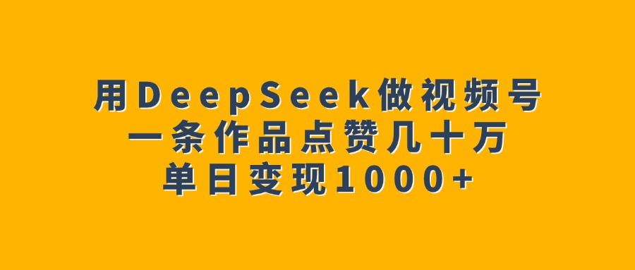 用DeepSeek做视频号,一条作品点赞几十万,单日变现1000+大成网创吧-网创项目资源站-副业项目-创业项目-搞钱项目大成网创吧