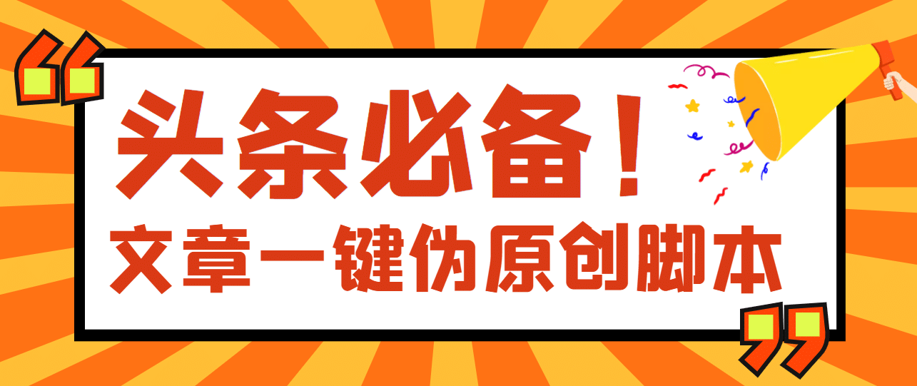 【头条必备】最新文章自动伪原创脚本，百分百过原创【脚本+详细教程】大成网创吧-网创项目资源站-副业项目-创业项目-搞钱项目大成网创吧