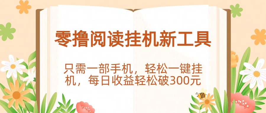 零撸阅读挂机新工具，只需一部手机，轻松一键挂机，每日收益轻松破300元。大成网创吧-网创项目资源站-副业项目-创业项目-搞钱项目大成网创吧