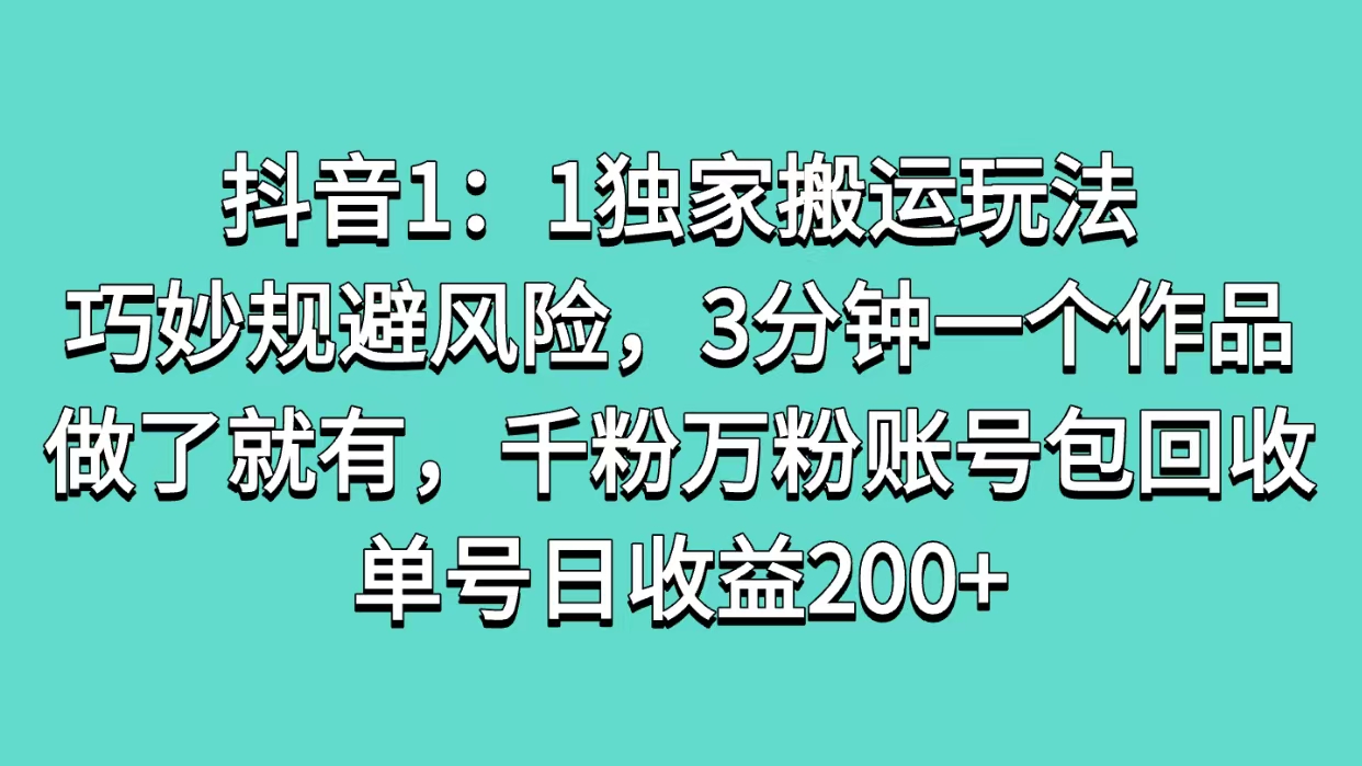 抖音1：1独家搬运玩法，巧妙规避风险，3分钟一个作品，做了就有，千粉万粉账号包回收，单号日收益200+大成网创吧-网创项目资源站-副业项目-创业项目-搞钱项目大成网创吧