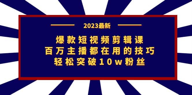爆款短视频剪辑课：百万主播都在用的技巧，轻松突破10w粉丝大成网创吧-网创项目资源站-副业项目-创业项目-搞钱项目大成网创吧