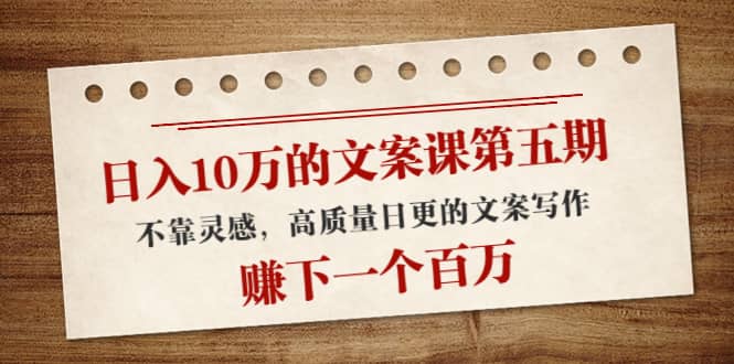 文案课第五期， 不靠灵感，高质量日更的文案写作大成网创吧-网创项目资源站-副业项目-创业项目-搞钱项目大成网创吧