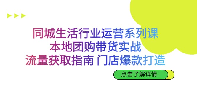同城生活行业运营系列课：本地团购带货实战，流量获取指南 门店爆款打造大成网创吧-网创项目资源站-副业项目-创业项目-搞钱项目大成网创吧