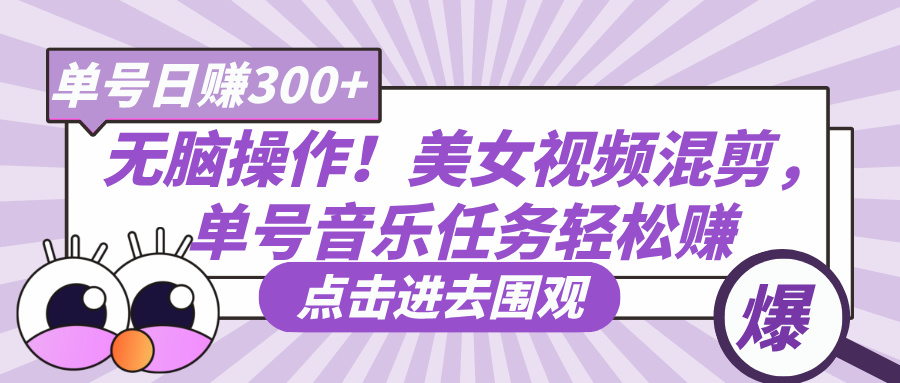 无脑操作！美女视频混剪，单号音乐任务轻松日赚300+大成网创吧-网创项目资源站-副业项目-创业项目-搞钱项目大成网创吧