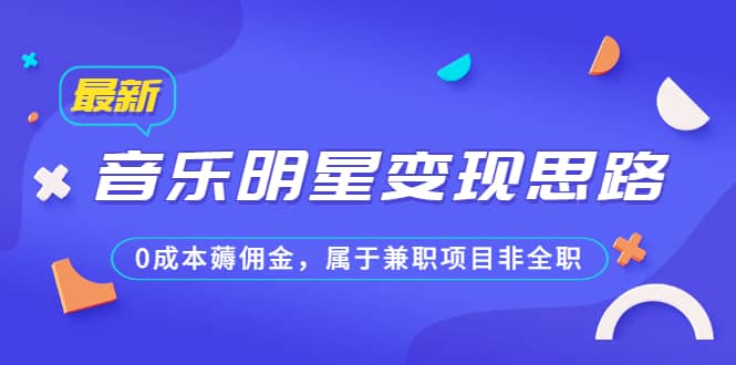 某公众号付费文章《音乐明星变现思路，0成本薅佣金，属于兼职项目非全职》大成网创吧-网创项目资源站-副业项目-创业项目-搞钱项目大成网创吧