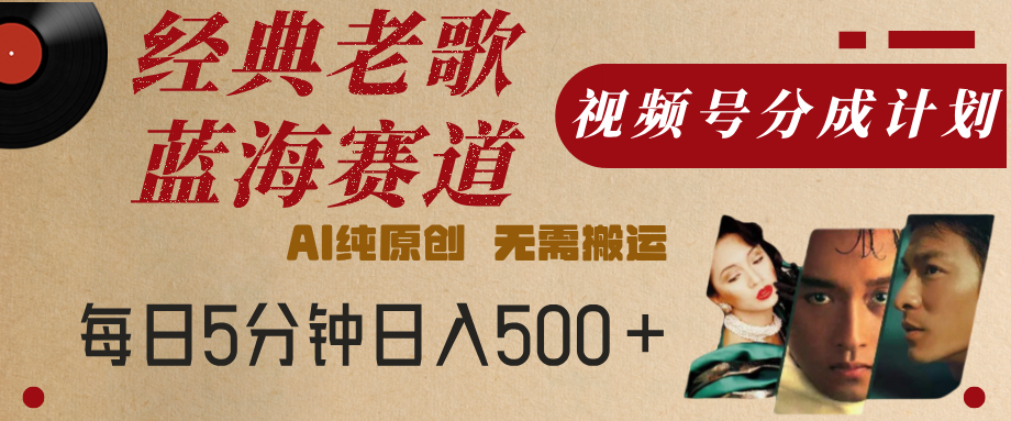 最新经典老歌赛道，视频号分成计划，收益拿到手软，AI纯原创，无需搬运，每天5分钟，单号日入500+大成网创吧-网创项目资源站-副业项目-创业项目-搞钱项目大成网创吧