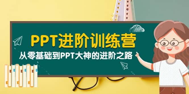 PPT进阶训练营（第二期）：从零基础到PPT大神的进阶之路（40节课）大成网创吧-网创项目资源站-副业项目-创业项目-搞钱项目大成网创吧