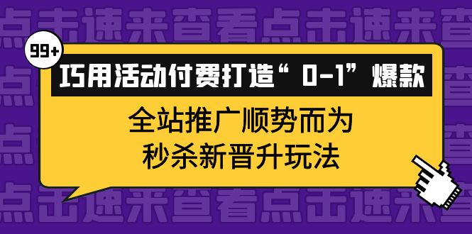 巧用活动付费打造“0-1”爆款，全站推广顺势而为，秒杀新晋升玩法大成网创吧-网创项目资源站-副业项目-创业项目-搞钱项目大成网创吧