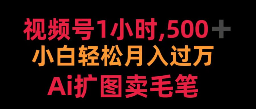 视频号1小时，500＋ 小白轻松月入过万 Ai扩图卖毛笔大成网创吧-网创项目资源站-副业项目-创业项目-搞钱项目大成网创吧