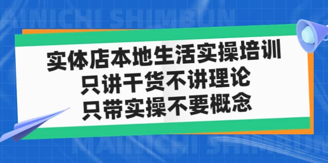 实体店本地生活实操培训，只讲干货不讲理论，只带实操不要概念（12节课）大成网创吧-网创项目资源站-副业项目-创业项目-搞钱项目大成网创吧