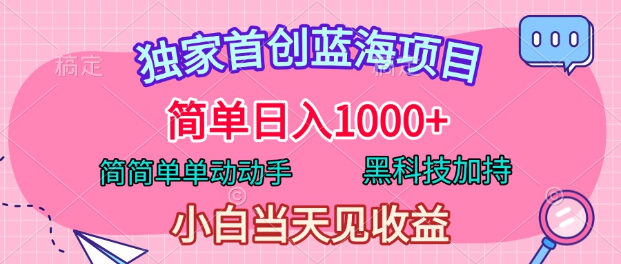 独家首创蓝海项目，简单日入1000+，简简单单动动手，黑科技加持，小白当天见收益大成网创吧-网创项目资源站-副业项目-创业项目-搞钱项目大成网创吧
