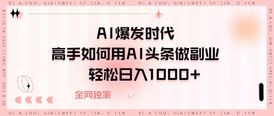 AI爆发时代，高手如何用AI头条做副业，轻松日入1000+大成网创吧-网创项目资源站-副业项目-创业项目-搞钱项目大成网创吧