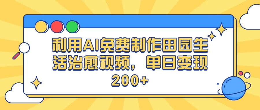 利用AI免费制作田园生活治愈视频，单日变现200+大成网创吧-网创项目资源站-副业项目-创业项目-搞钱项目大成网创吧