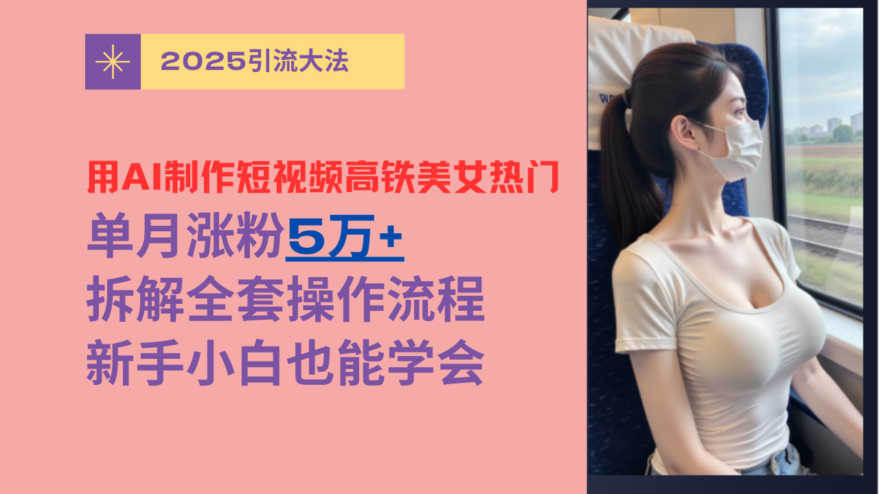 用AI制作短视频高铁美女热门玩法，单月涨粉5万+，拆解全套操作流程，新手小白也能学会大成网创吧-网创项目资源站-副业项目-创业项目-搞钱项目大成网创吧