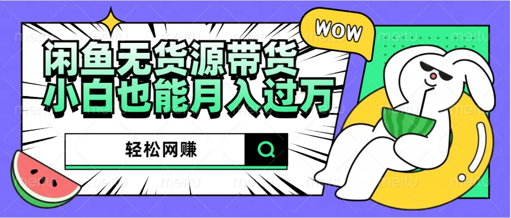 闲鱼无货源带货：轻松网赚，小白也能月入过万的秘密武器大成网创吧-网创项目资源站-副业项目-创业项目-搞钱项目大成网创吧