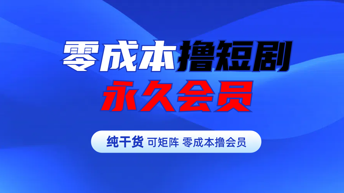 零成本撸短剧平台永久会员大成网创吧-网创项目资源站-副业项目-创业项目-搞钱项目大成网创吧