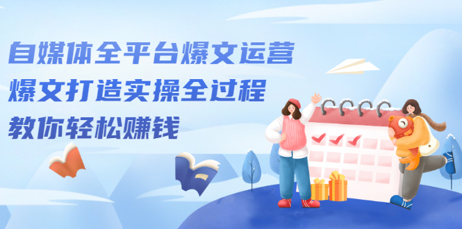 自媒体全平台爆文运营，爆文打造实操全过程【视频课程】大成网创吧-网创项目资源站-副业项目-创业项目-搞钱项目大成网创吧