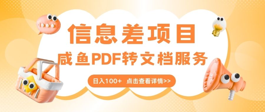 最新信息差项目，咸鱼PDF转文档服务，日入100+大成网创吧-网创项目资源站-副业项目-创业项目-搞钱项目大成网创吧