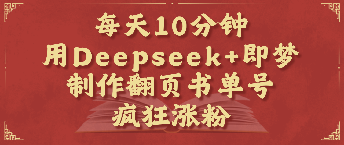 每天十分钟，用Deepseek+即梦，制作翻页书单号，疯狂涨粉，单日变现1000+大成网创吧-网创项目资源站-副业项目-创业项目-搞钱项目大成网创吧