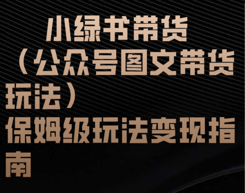 小绿书带货（公众号图文带货玩法）保姆级玩法变现指南大成网创吧-网创项目资源站-副业项目-创业项目-搞钱项目大成网创吧