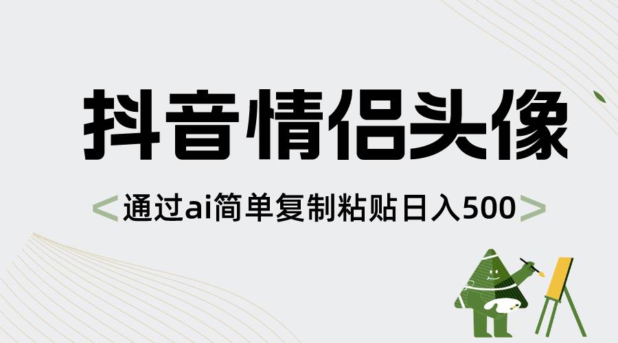 抖音情侣头像，通过ai简单复制粘贴日入500+大成网创吧-网创项目资源站-副业项目-创业项目-搞钱项目大成网创吧