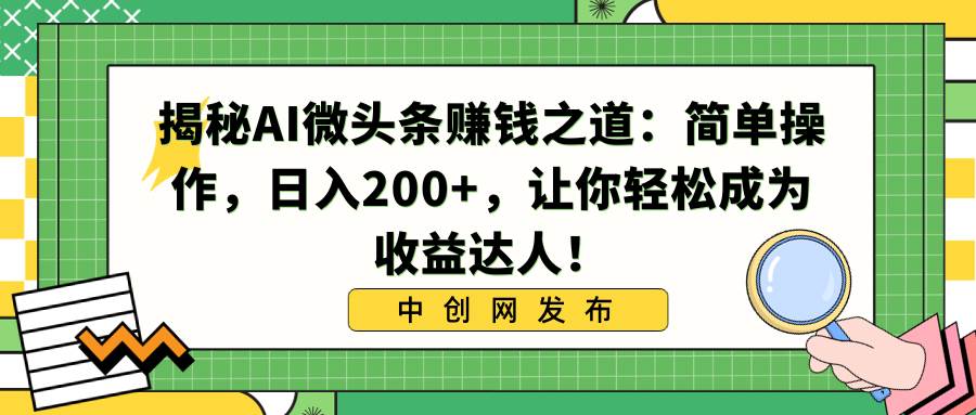 揭秘AI微头条赚钱之道：简单操作，日入200+，让你轻松成为收益达人！大成网创吧-网创项目资源站-副业项目-创业项目-搞钱项目大成网创吧