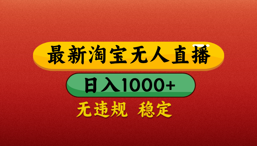 【最新】淘宝无人直播带货，独家技术，日入1000+，不违规不封号，操作简单【揭秘】大成网创吧-网创项目资源站-副业项目-创业项目-搞钱项目大成网创吧