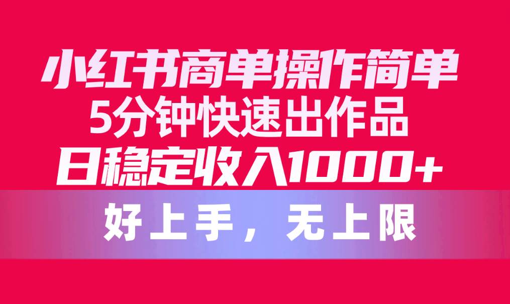 小红书商单操作简单，5分钟快速出作品，日稳定收入1000+，无上限大成网创吧-网创项目资源站-副业项目-创业项目-搞钱项目大成网创吧