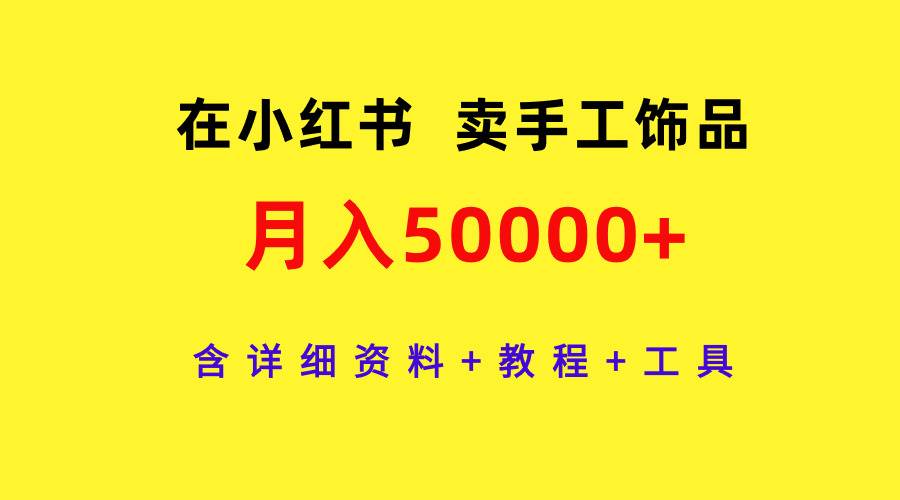在小红书卖手工饰品，月入50000+，含详细资料+教程+工具大成网创吧-网创项目资源站-副业项目-创业项目-搞钱项目大成网创吧