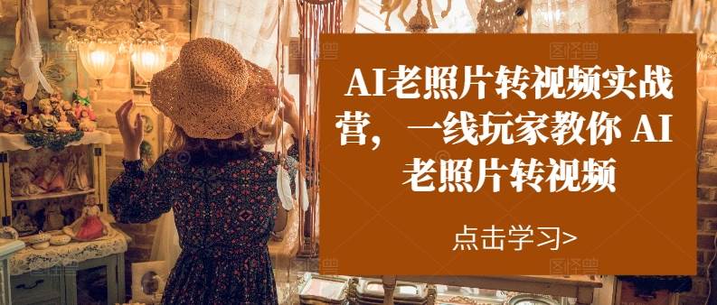 AI老照片转视频实操训练营，一线玩家教你AI老照片转视频大成网创吧-网创项目资源站-副业项目-创业项目-搞钱项目大成网创吧