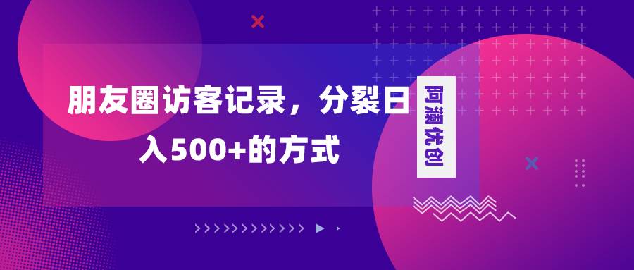朋友圈访客记录，分裂日入500+，变现加分裂大成网创吧-网创项目资源站-副业项目-创业项目-搞钱项目大成网创吧