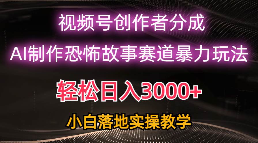 日入3000+，视频号AI恐怖故事赛道暴力玩法，轻松过原创，小白也能轻松上手大成网创吧-网创项目资源站-副业项目-创业项目-搞钱项目大成网创吧
