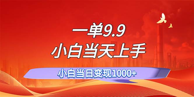 一单9.9，一天轻松上百单，不挑人，小白当天上手，一分钟一条作品大成网创吧-网创项目资源站-副业项目-创业项目-搞钱项目大成网创吧