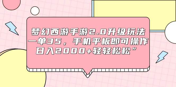 梦幻西游手游2.0升级玩法，一单35，手机平板即可操作，日入2000+轻轻松松”大成网创吧-网创项目资源站-副业项目-创业项目-搞钱项目大成网创吧