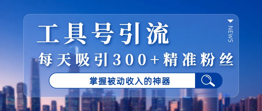 工具号引流，掌握被动收入的神器，每天吸引300+精准粉丝大成网创吧-网创项目资源站-副业项目-创业项目-搞钱项目大成网创吧