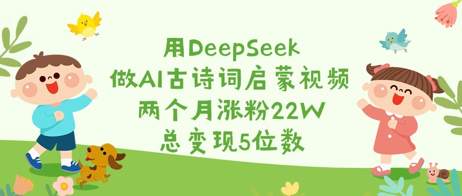 用DeepSeek做AI古诗词启蒙视频,两个月涨粉22W,总变现5位数大成网创吧-网创项目资源站-副业项目-创业项目-搞钱项目大成网创吧