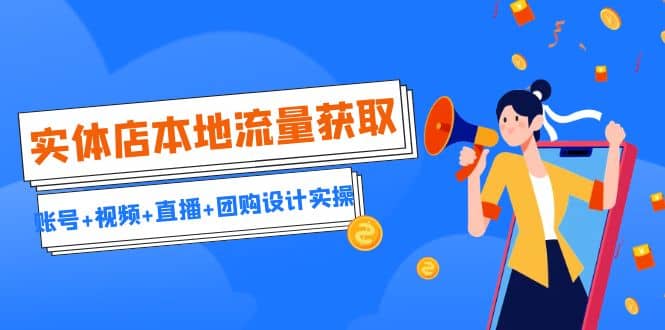 实体店本地流量获取（账号+视频+直播+团购设计实操）引流获客+同城流量曝光大成网创吧-网创项目资源站-副业项目-创业项目-搞钱项目大成网创吧