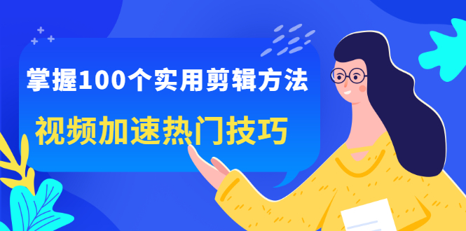掌握100个实用剪辑方法，让你的视频加速热门，价值999元大成网创吧-网创项目资源站-副业项目-创业项目-搞钱项目大成网创吧