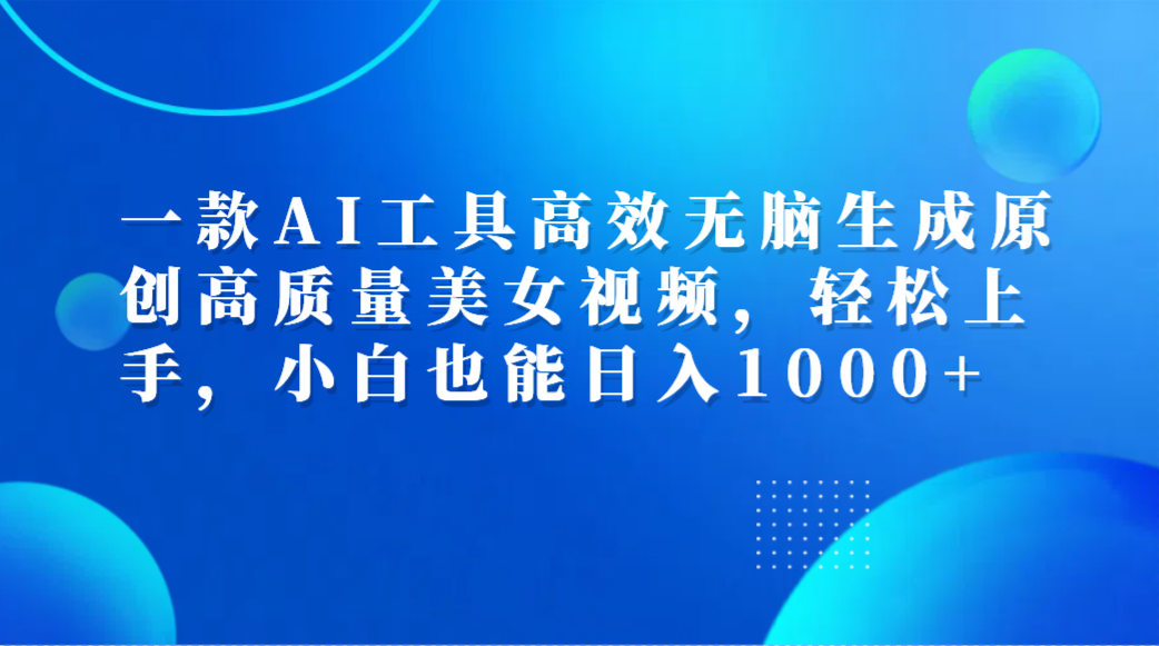 一款AI工具高效无脑生成原创高质量美女视频,轻松上手,小白也能日入1000+大成网创吧-网创项目资源站-副业项目-创业项目-搞钱项目大成网创吧