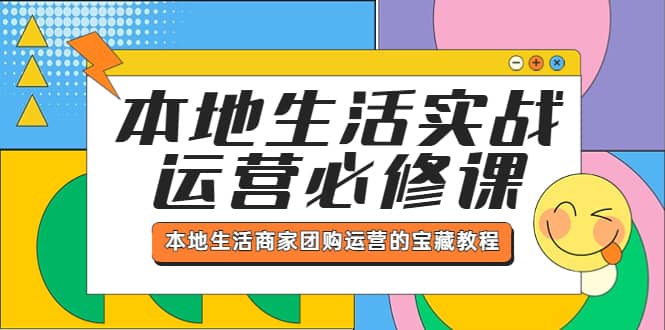 本地生活实战运营必修课，本地生活商家-团购运营的宝藏教程大成网创吧-网创项目资源站-副业项目-创业项目-搞钱项目大成网创吧