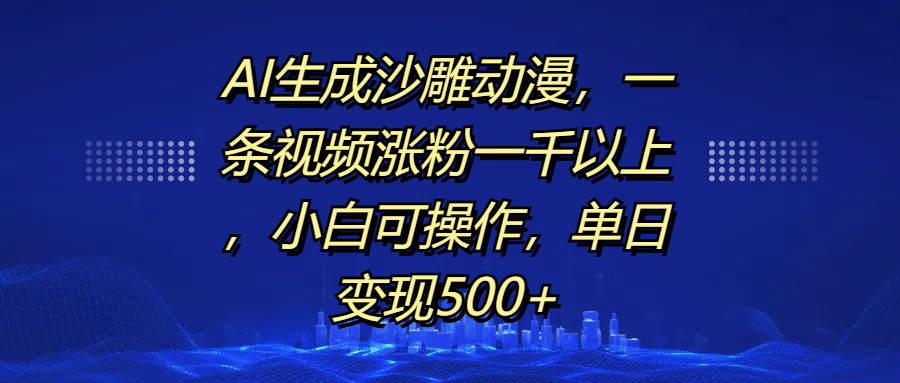 AI生成沙雕动漫，一条视频涨粉一千以上，单日变现500+，小白可操作大成网创吧-网创项目资源站-副业项目-创业项目-搞钱项目大成网创吧