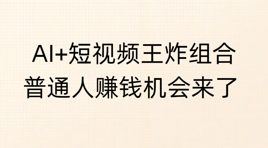 AI+短视频王炸组合，普通人赚钱机会来了大成网创吧-网创项目资源站-副业项目-创业项目-搞钱项目大成网创吧