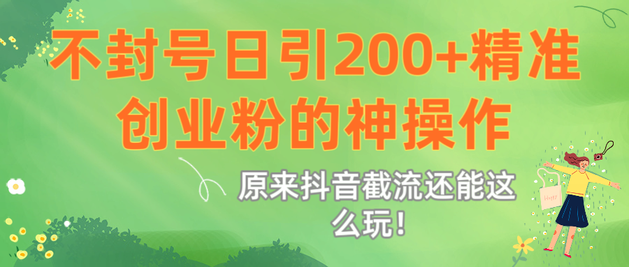 原来抖音截流还能这么玩！不封号日引200+精准创业粉的神操作大成网创吧-网创项目资源站-副业项目-创业项目-搞钱项目大成网创吧