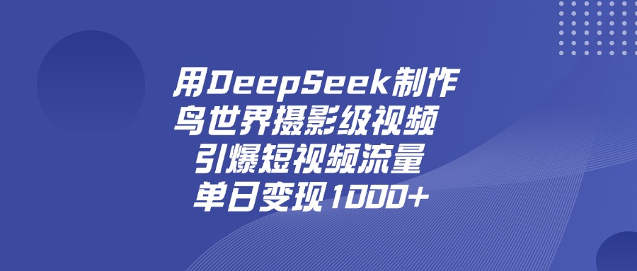 用DeepSeek制作鸟，世界摄影级视频，引爆短视频流量，单日变现1000+大成网创吧-网创项目资源站-副业项目-创业项目-搞钱项目大成网创吧