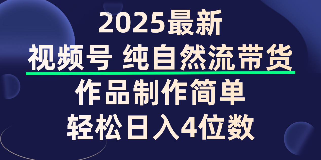 视频号纯自然流带货，作品制作简单，轻松日入4位数，保姆级教程大成网创吧-网创项目资源站-副业项目-创业项目-搞钱项目大成网创吧