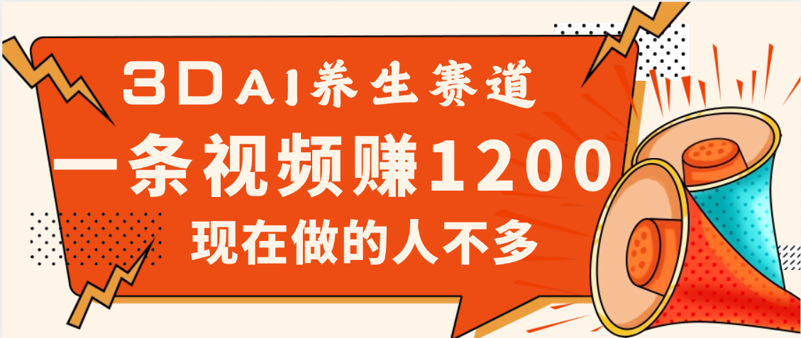 3DAI养生赛道,一条视频赚了1200,新蓝海,目前做的人不多大成网创吧-网创项目资源站-副业项目-创业项目-搞钱项目大成网创吧