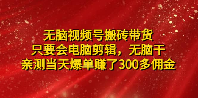 无脑视频号搬砖带货，只要会电脑剪辑，无脑干大成网创吧-网创项目资源站-副业项目-创业项目-搞钱项目大成网创吧