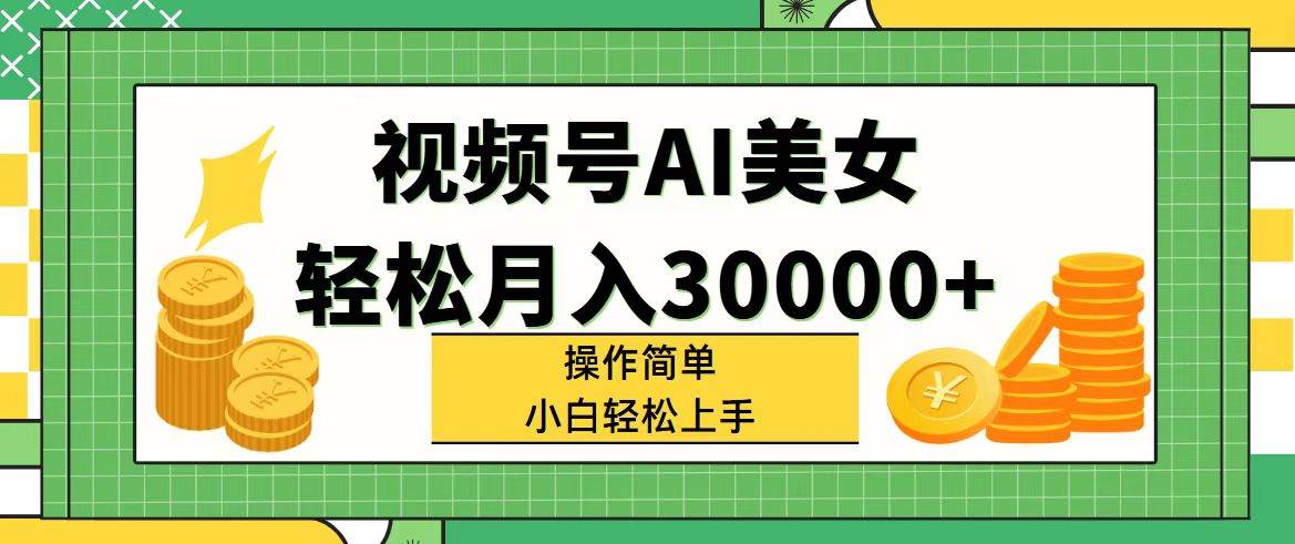 视频号AI美女，轻松月入30000+,操作简单小白也能轻松上手大成网创吧-网创项目资源站-副业项目-创业项目-搞钱项目大成网创吧