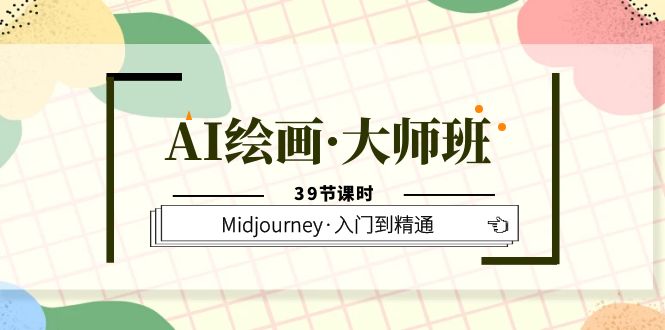 AI绘画·大师班，Midjourney·入门到精通（39节课时）大成网创吧-网创项目资源站-副业项目-创业项目-搞钱项目大成网创吧