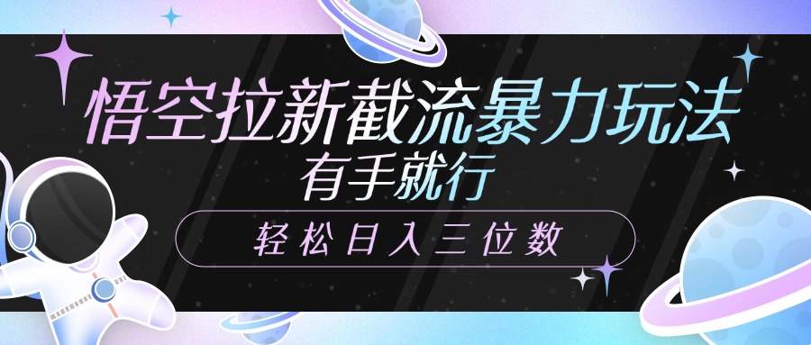 悟空拉新截流暴力玩法，有手就行，轻松日入三位数大成网创吧-网创项目资源站-副业项目-创业项目-搞钱项目大成网创吧